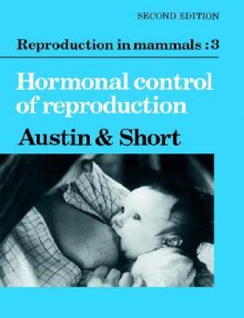 Reproduction in Mammals: Volume 3, Hormonal Control of Reproduction - C.R. Austin, R.V. Short