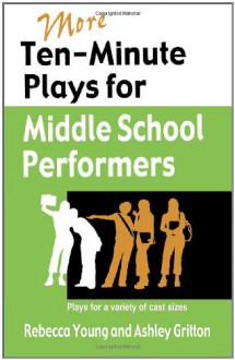 More Ten-Minute Plays for Middle School Performers: Plays for a Variety of Cast Sizes - Rebecca Young, Ashley Gritton