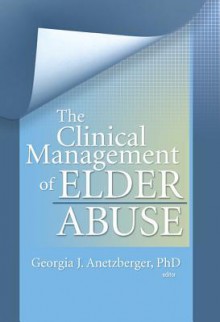 The Clinical Management of Elder Abuse - Georgia J. Anetzberger