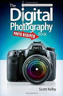 The Digital Photography Book, Part 5: Photo Recipes - Scott Kelby