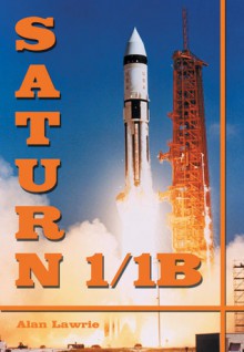 Saturn I/IB: The Complete Manufacturing and Test Records - Alan Lawrie