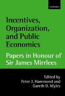 Incentives, Organization, and Public Economics: Papers in Honour of Sir James Mirrlees - Peter Hammond