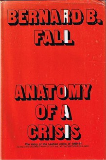 Anatomy Of A Crisis: The Laotian Crisis of 1960-1961 - Bernard B. Fall