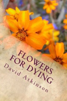 Flowers For Dying - David Atkinson