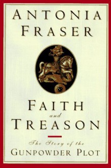 Faith and Treason: The Story of the Gunpowder Plot - Antonia Fraser