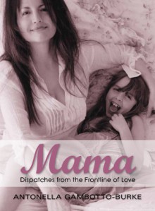 Mama: Dispatches from the Frontline of Love - Antonella Gambotto-Burke, Michel Odent