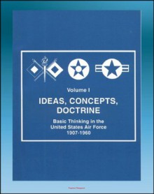 Ideas, Concepts, Doctrine: Basic Thinking in the United States Air Force 1907-1960 - Volume One, Early Days, World War II, Nuclear Weapons, Missiles, Space, Strategic Implications - U.S. Military, Defense (DoD), Department of, Air Force (USAF), U.S., University Press, Air, Robert Frank Futrell, World Spaceflight News