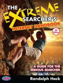 The Extreme Searcher's Internet Handbook: A Guide for the Serious Searcher - Randolph Hock