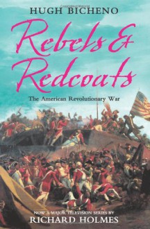 Rebels and Redcoats: The American Revolutionary War - Hugh Bicheno, Hugh Bicheno *