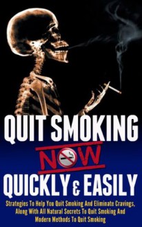 Quit Smoking Now Quickly And Easily- Strategies To Help You Quit Smoking And Eliminate Cravings, Along With All Natural Secrets To Quit Smoking And Modern ... medical breakthroughs to help quit smoking) - Ace McCloud