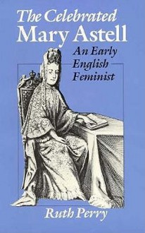 The Celebrated Mary Astell: An Early English Feminist - Ruth Perry, Catherine R. Stimpson