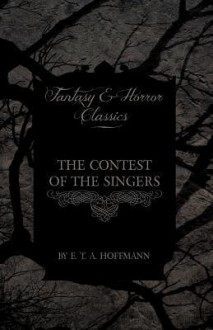 The Contest of the Singers (Fantasy and Horror Classics) - E.T.A. Hoffmann