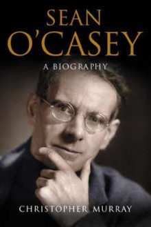 Sean O'Casey: Writer at Work: A Biography - Christopher Murray