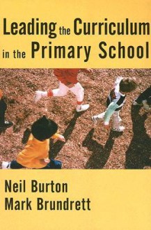 Leading the Curriculum in the Primary School - Neil Burton, Mark Brundrett