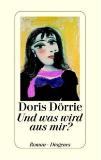 Und Was Wird Aus Mir? - Doris Dörrie