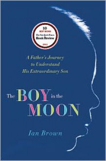 The Boy in the Moon: A Father's Journey to Understand His Extraordinary Son - Ian Brown