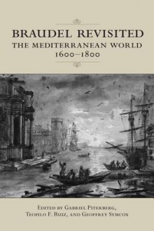 Braudel Revisited: The Mediterranean World 1600 1800 (Ucla Clark Memorial Library Series) - Gabriel Piterberg, Teofilo F. Ruiz, Geoffrey Symcox, Peter Reill