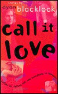 Call It Love: Falling In...Falling Out...and Everything in Between - Dyan Blacklock