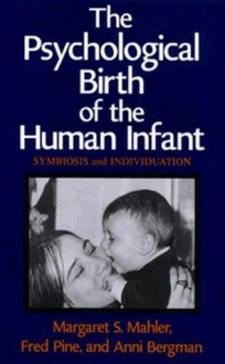 The Psychological Birth of the Human Infant: Symbiosis and Individuation - Margaret S. Mahler, Fred Pine, Anni Bergman