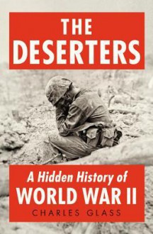 The Deserters: A Hidden History of World War II - Charles Glass