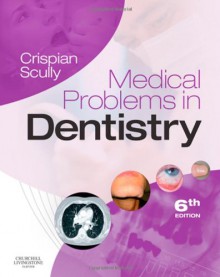 Medical Problems in Dentistry, 6e - Crispian Scully CBE MD PhD MDS MRCS BSc FDSRCS FDSRCPS FFDRCSI FDSRCSE FRCPath FMedSci FHEA FUCL DSc DChD DMed[HC] DrHC