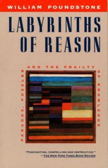 Labyrinths of Reason: Paradox, Puzzles, and the Frailty of Knowledge - William Poundstone