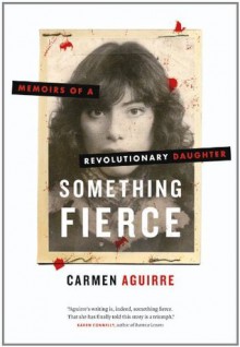 Something Fierce: Memoirs of a Revolutionary Daughter - Carmen Aguirre