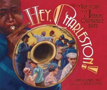 Hey, Charleston!: The True Story of the Jenkins Orphanage Band - Anne F. Rockwell, Colin Bootman