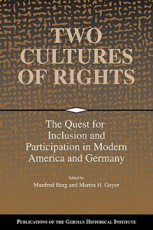 Two Cultures of Rights: The Quest for Inclusion and Participation in Modern America and Germany - Manfred Berg, Martin H. Geyer