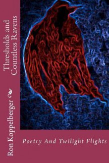 Thresholds and Countless Ravens: Poetry and Twilight Flights - Ron W. Koppelberger Jr.