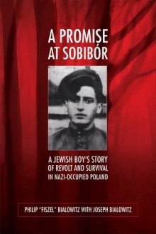 A Promise at Sobibor: A Jewish Boy's Story of Revolt and Survival in Nazi-Occupied Poland - Philip Bialowitz, Joseph Bialowitz, Władysław Bartoszewski