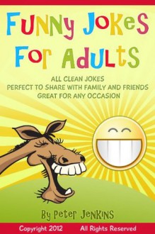 Funny Jokes for Adults: All Clean Jokes, Funny Jokes that are Perfect to Share with Family and Friends, Great for Any Occasion - Peter Jenkins