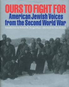 Ours to Fight for: American Jewish Voices from the Second World War - Jay M Eidelman, Jay M. Eidelman, Bonnie Gurewitsch, William L. O'Neill, Jay M Eidelman, Tom Brokaw