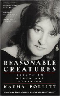 Reasonable Creatures: Essays on Women and Feminism - Katha Pollitt