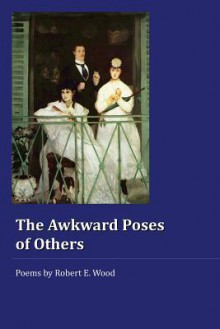 The Awkward Poses of Others - Robert E. Wood