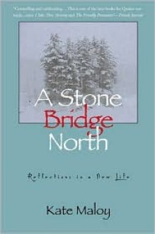 A Stone Bridge North: Reflections in a New Life - Kate Maloy