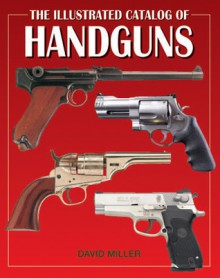 The Illustrated Catalog Of Handguns - David Miller