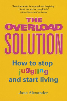 The Overload Situation: How to Stop Juggling and Start Living - Jane Alexander