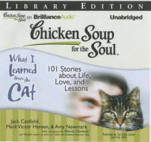 Chicken Soup for the Soul: What I Learned from the Cat: 101 Stories about Life, Love, and Lessons - Jack Canfield, Mark Victor Hansen, Amy Newmark, Wendy Diamond