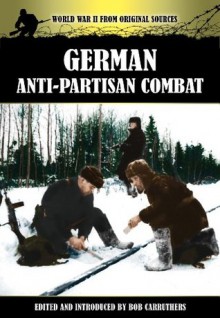 German Anti-Partisan Combat (World War II from Original Sources) - Robert Kennedy, Bob Carruthers