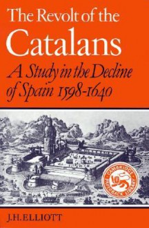 The Revolt of the Catalans: A Study in the Decline of Spain, 1598-1640 - J.H. Elliott