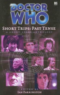 Short Trips: Past Tense - Ian Farrington, Samantha Baker, Jonathan Morris, Dave Owen, Anthony Keetch, Iain McLaughlin, Mark Wright, John Binns, Nev Fountain, Simon Guerrier, Nicholas Briggs, Alison Lawson, Paul Williams, Eric Saward, Claire Bartlett, Stephen Hatcher, Ian Mond, Danny Heap, Christoph