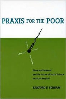 Praxis for the Poor: Piven and Cloward and the Future of Social Science in Social Welfare - Sanford F. Schram