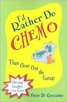 I'd Rather Do Chemo Than Clean Out the Garage: Choosing Laughter Over Tears - Fran Di Giacomo