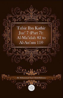 Tafsir Ibn Kathir Juz' 7 (Part 7): Al-Ma'idah 82 to Al-An'am 110 - ابن كثير, Muhammad Saed Abdul-Rahman, Ibn Kathir