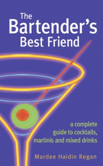 The Bartender's Best Friend: A Complete Guide to Cocktails, Martinis, and Mixed Drinks - Mardee Haidin Regan