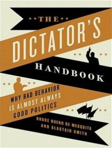 The Dictator's Handbook: Why Bad Behavior is Almost Always Good Politics - Bruce Bueno De Mesquita, Alastair Smith, Johnny Heller