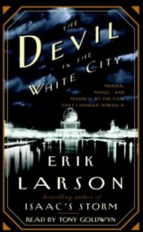 The Devil in the White City: A Saga of Magic and Murder at the Fair that Changed America - Erik Larson