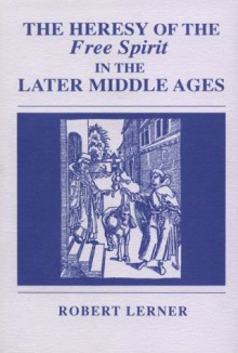 The Heresy of the Free Spirit in the Later Middle Ages - Robert E. Lerner