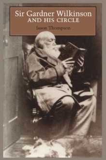 Sir Gardner Wilkinson and His Circle - Jason Thompson